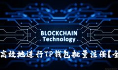如何安全高效地进行TP钱包批量注册？全方位指南