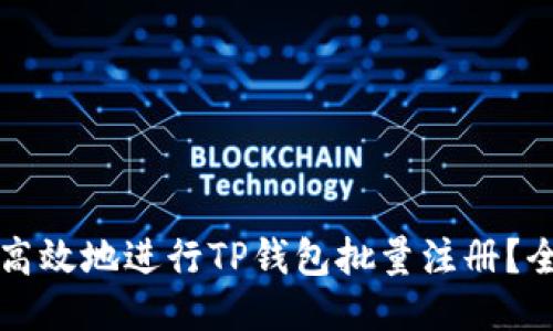如何安全高效地进行TP钱包批量注册？全方位指南