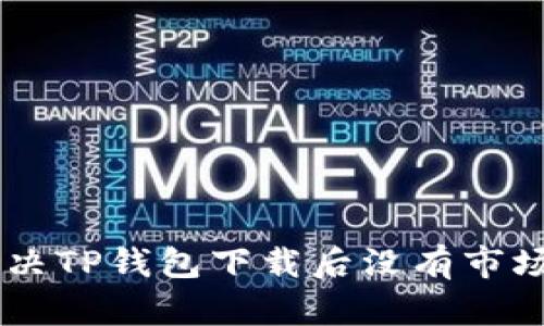 ## 如何解决TP钱包下载后没有市场界面的问题