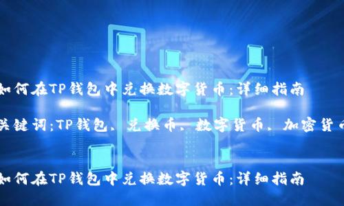 如何在TP钱包中兑换数字货币：详细指南

关键词：TP钱包, 兑换币, 数字货币, 加密货币


如何在TP钱包中兑换数字货币：详细指南