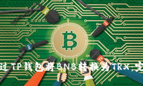 如何通过TP钱包将BNB转换为TRX：完整指南