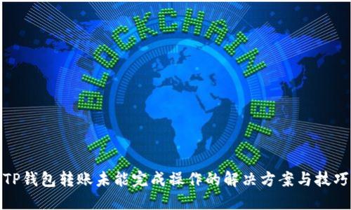 TP钱包转账未能完成操作的解决方案与技巧