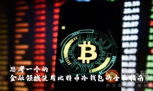 思考一个的  
金融领域使用比特币冷钱包的全面指南