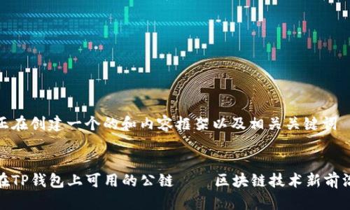 正在创建一个的和内容框架以及相关关键词


在TP钱包上可用的公链——区块链技术新前沿