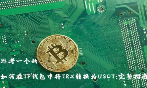 思考一个的

如何在TP钱包中将TRX转换为USDT：完整指南